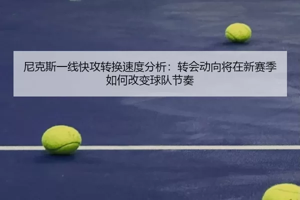 尼克斯一线快攻转换速度分析：转会动向将在新赛季如何改变球队节奏